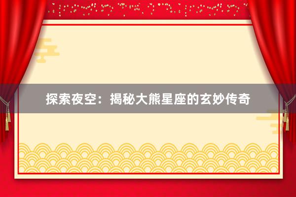探索夜空：揭秘大熊星座的玄妙传奇
