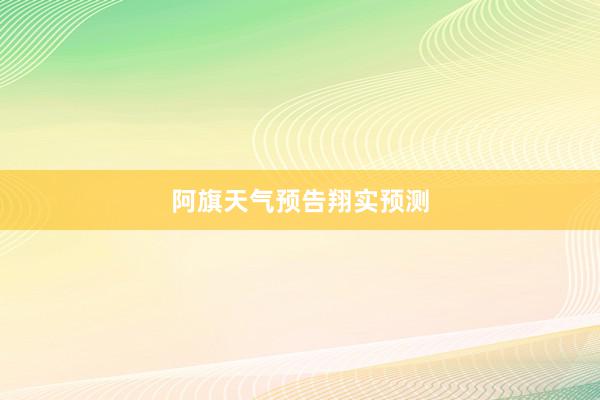 阿旗天气预告翔实预测