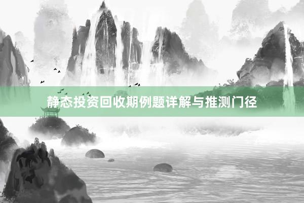 静态投资回收期例题详解与推测门径