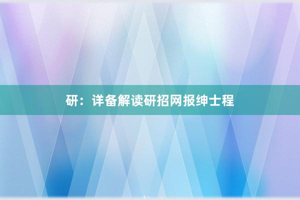 研：详备解读研招网报绅士程