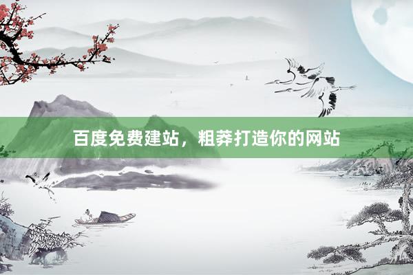 百度免费建站，粗莽打造你的网站