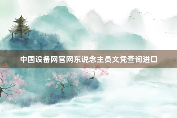 中国设备网官网东说念主员文凭查询进口