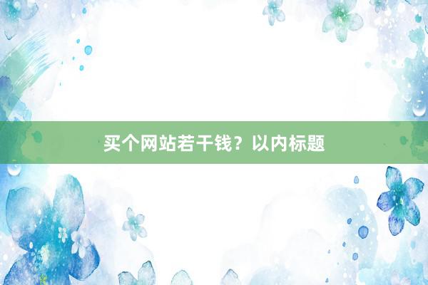 买个网站若干钱？以内标题