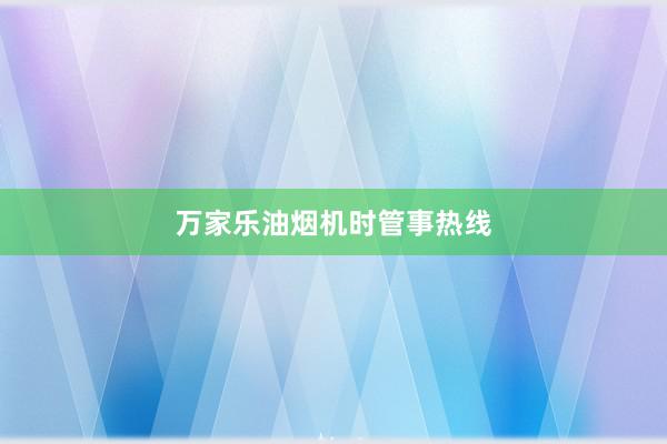 万家乐油烟机时管事热线