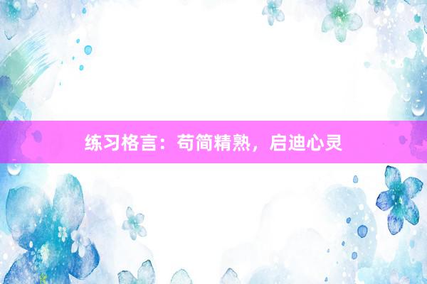 练习格言：苟简精熟，启迪心灵