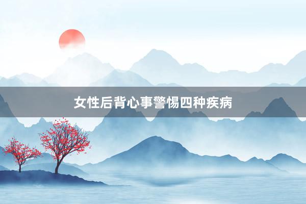 女性后背心事警惕四种疾病