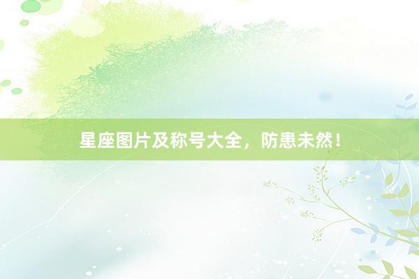 星座图片及称号大全，防患未然！