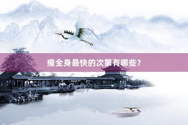瘦全身最快的次第有哪些？