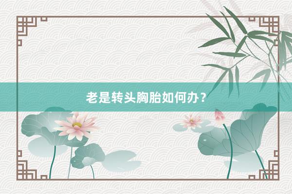 老是转头胸胎如何办？