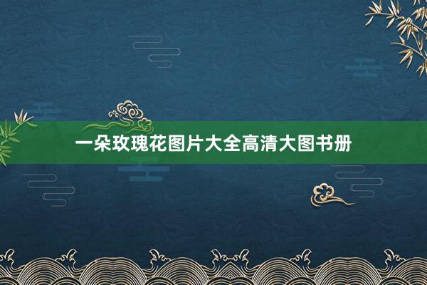 一朵玫瑰花图片大全高清大图书册