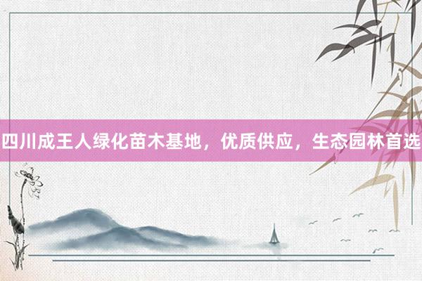 四川成王人绿化苗木基地，优质供应，生态园林首选