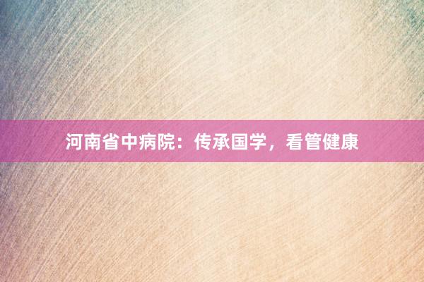 河南省中病院：传承国学，看管健康