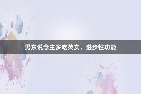 男东说念主多吃芡实，进步性功能