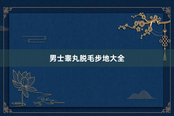 男士睾丸脱毛步地大全