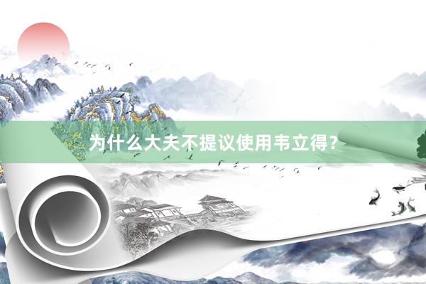 为什么大夫不提议使用韦立得？
