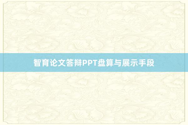 智育论文答辩PPT盘算与展示手段